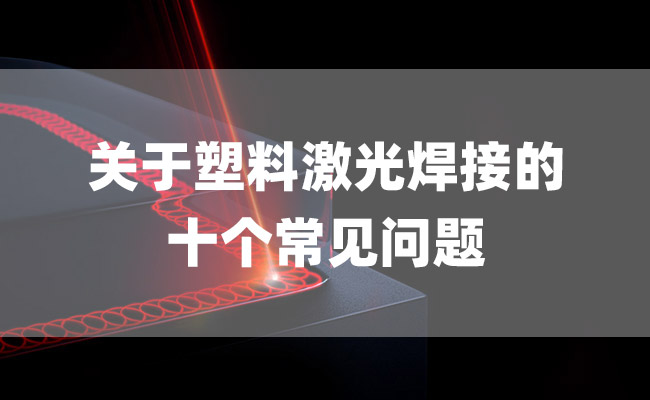 關(guān)于塑料激光焊接的十個常見問題